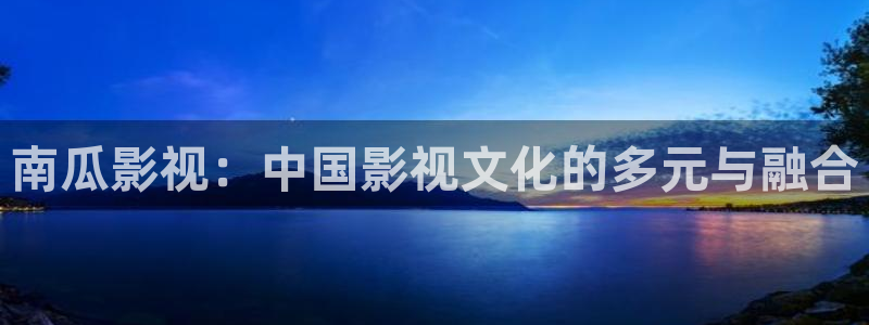 探花视频谁的最好看：南瓜影视：中国影视文化的多元与融合