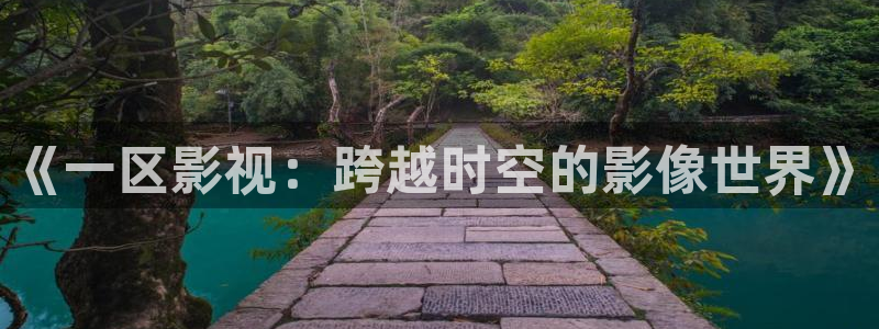国产探花精选视频：《一区影视：跨越时空的影像世界》