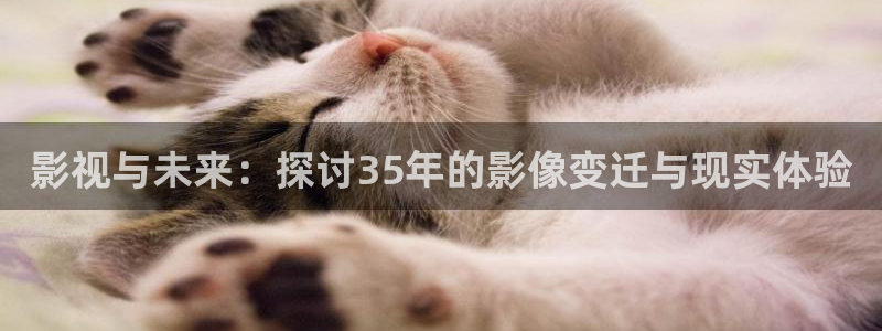 探花视频免费视频：影视与未来：探讨35年的影像变迁与现实体验